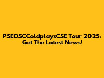 PSEOSCColdplaysCSE Tour 2025: Get The Latest News!
