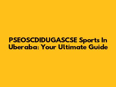 PSEOSCDIDUGASCSE Sports In Uberaba: Your Ultimate Guide