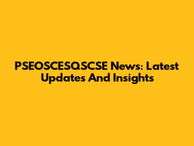PSEOSCESQSCSE News: Latest Updates And Insights