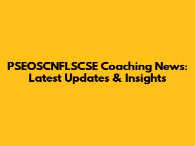 PSEOSCNFLSCSE Coaching News: Latest Updates & Insights