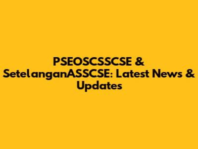 PSEOSCSSCSE & SetelanganASSCSE: Latest News & Updates