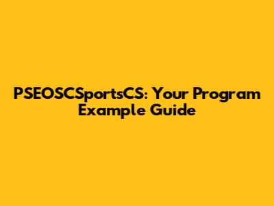 PSEOSCSportsCS: Your Program Example Guide