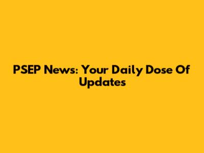 PSEP News: Your Daily Dose Of Updates