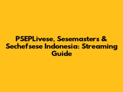 PSEPLivese, Sesemasters & Sechefsese Indonesia: Streaming Guide