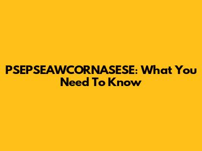 PSEPSEAWCORNASESE: What You Need To Know