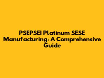 PSEPSEI Platinum SESE Manufacturing: A Comprehensive Guide