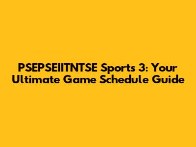 PSEPSEIITNTSE Sports 3: Your Ultimate Game Schedule Guide