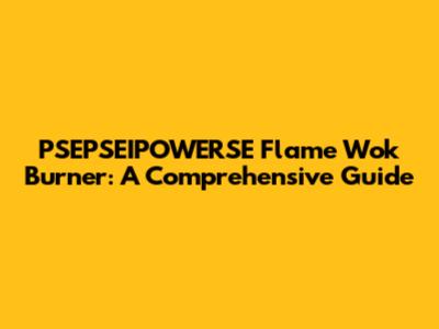 PSEPSEIPOWERSE Flame Wok Burner: A Comprehensive Guide