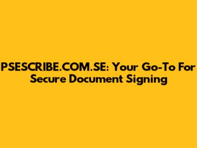 PSESCRIBE.COM.SE: Your Go-To For Secure Document Signing