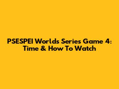 PSESPEI Worlds Series Game 4: Time & How To Watch