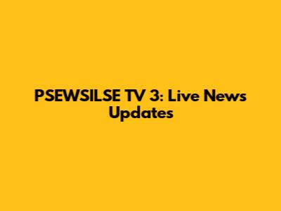 PSEWSILSE TV 3: Live News Updates