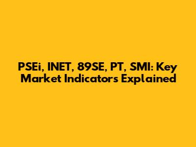 PSEi, INET, 89SE, PT, SMI: Key Market Indicators Explained