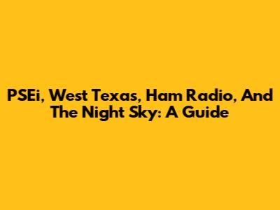 PSEi, West Texas, Ham Radio, And The Night Sky: A Guide