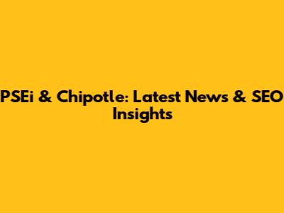 PSEi & Chipotle: Latest News & SEO Insights