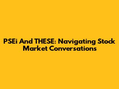 PSEi And THESE: Navigating Stock Market Conversations