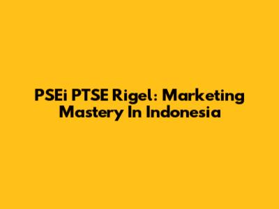 PSEi PTSE Rigel: Marketing Mastery In Indonesia