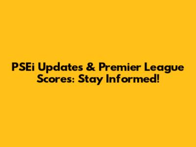 PSEi Updates & Premier League Scores: Stay Informed!