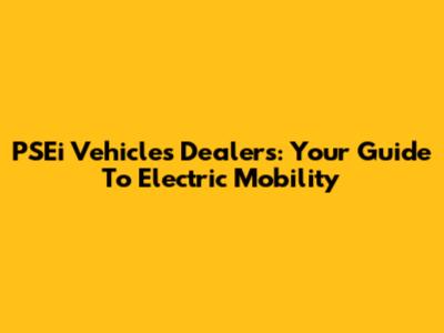 PSEi Vehicles Dealers: Your Guide To Electric Mobility