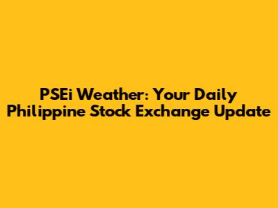 PSEi Weather: Your Daily Philippine Stock Exchange Update