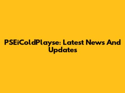 PSEiColdPlayse: Latest News And Updates