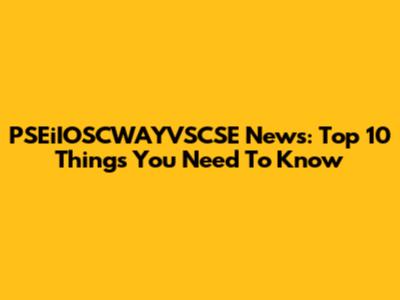 PSEiIOSCWAYVSCSE News: Top 10 Things You Need To Know