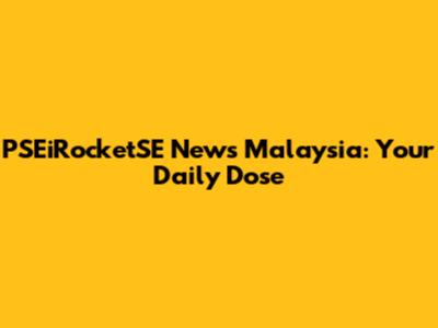 PSEiRocketSE News Malaysia: Your Daily Dose