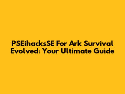 PSEihacksSE For Ark Survival Evolved: Your Ultimate Guide