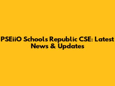 PSEiiO Schools Republic CSE: Latest News & Updates
