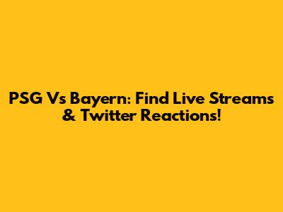 PSG Vs Bayern: Find Live Streams & Twitter Reactions!