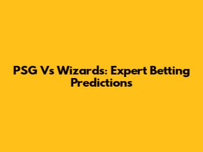 PSG Vs Wizards: Expert Betting Predictions