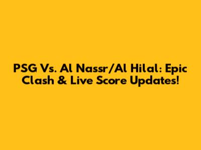 PSG Vs. Al Nassr/Al Hilal: Epic Clash & Live Score Updates!