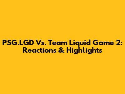 PSG.LGD Vs. Team Liquid Game 2: Reactions & Highlights