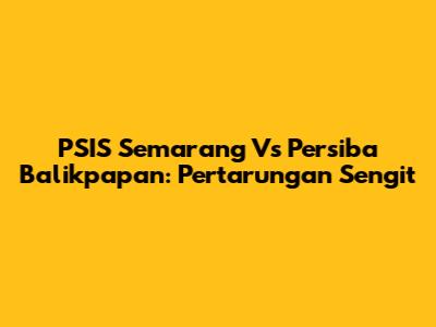 PSIS Semarang Vs Persiba Balikpapan: Pertarungan Sengit