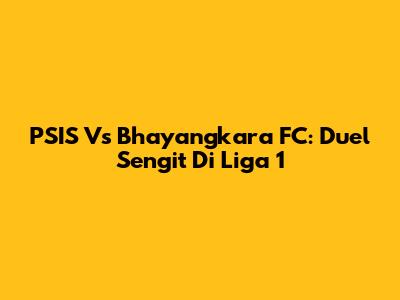 PSIS Vs Bhayangkara FC: Duel Sengit Di Liga 1