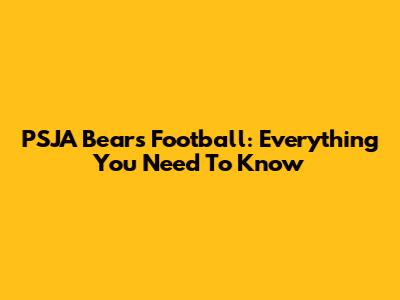 PSJA Bears Football: Everything You Need To Know