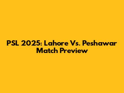 PSL 2025: Lahore Vs. Peshawar Match Preview