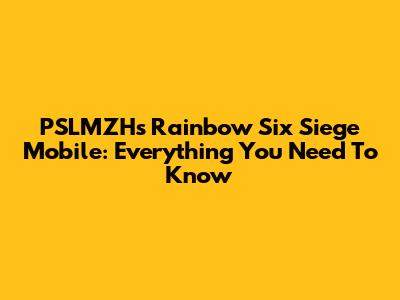 PSLMZH's Rainbow Six Siege Mobile: Everything You Need To Know