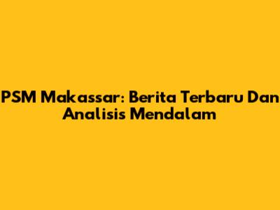 PSM Makassar: Berita Terbaru Dan Analisis Mendalam