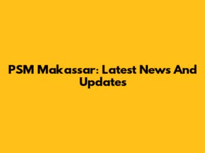 PSM Makassar: Latest News And Updates