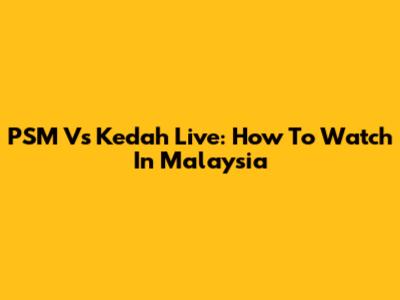 PSM Vs Kedah Live: How To Watch In Malaysia