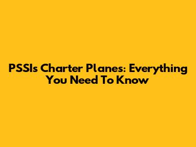 PSSI's Charter Planes: Everything You Need To Know