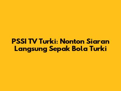 PSSI TV Turki: Nonton Siaran Langsung Sepak Bola Turki