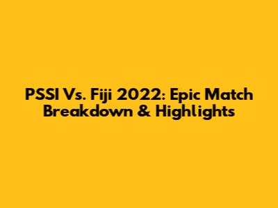 PSSI Vs. Fiji 2022: Epic Match Breakdown & Highlights