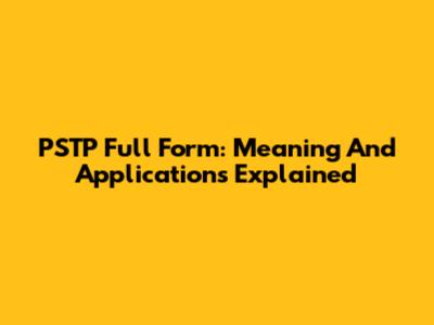 PSTP Full Form: Meaning And Applications Explained