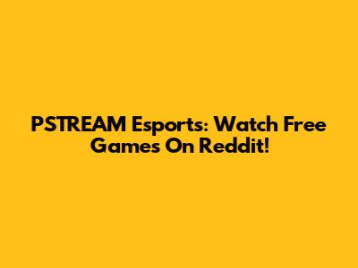 PSTREAM Esports: Watch Free Games On Reddit!