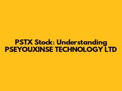 PSTX Stock: Understanding PSEYOUXINSE TECHNOLOGY LTD