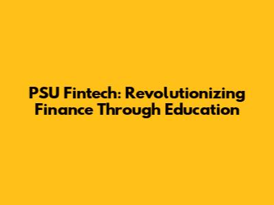 PSU Fintech: Revolutionizing Finance Through Education