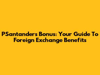 PSantander's Bonus: Your Guide To Foreign Exchange Benefits