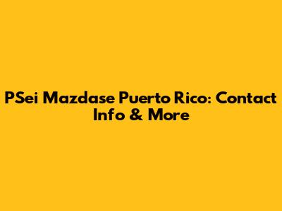 PSei Mazdase Puerto Rico: Contact Info & More