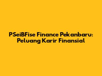 PSeiBFise Finance Pekanbaru: Peluang Karir Finansial